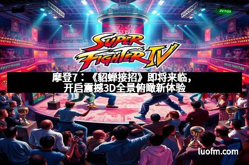 摩登7：《貂蝉接招》即将来临，开启震撼3D全景俯瞰新体验