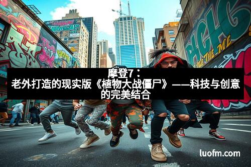 摩登7：老外打造的现实版《植物大战僵尸》——科技与创意的完美结合